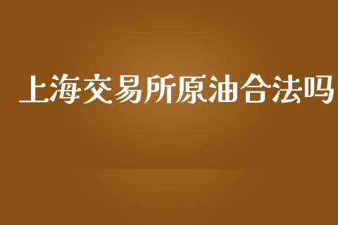 上海交易所原油合法吗_https://wap.langutaoci.com_期货行情_第1张