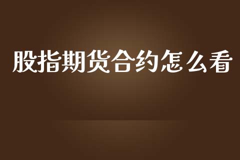 股指期货合约怎么看_https://wap.langutaoci.com_期货行情_第1张