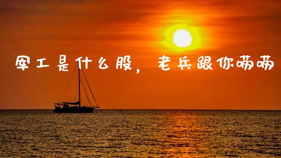 军工是什么股，老兵跟你唠唠_https://wap.langutaoci.com_货币市场_第1张