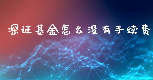 深证基金怎么没有手续费_https://wap.langutaoci.com_债券基金_第1张