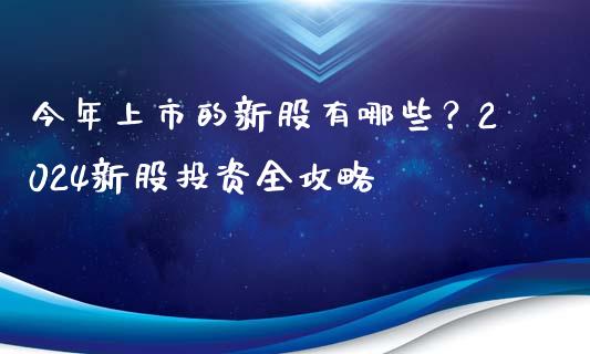 今年上市的新股有哪些?2024新股投资全攻略_今日财经_第1张_今日财经_货币市场_期货行情_金融服务_外汇论坛_债券基金 今年上市的新股有哪些?2024新股投资全攻略_https://wap.langutaoci.com_今日财经_第1张