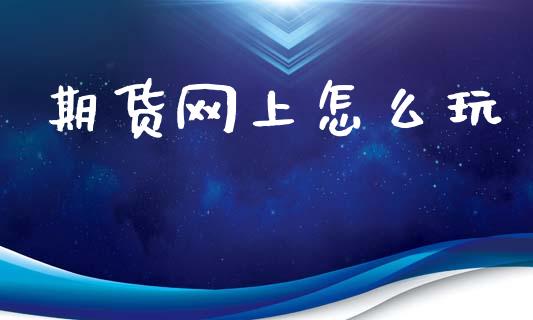 期货网上怎么玩_https://wap.langutaoci.com_今日财经_第1张