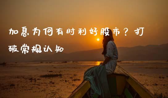 加息为何有时利好股市？打破常规认知_https://wap.langutaoci.com_金融服务_第1张