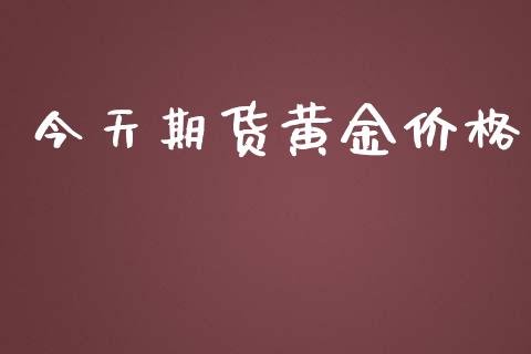 今天期货黄金价格_https://wap.langutaoci.com_期货行情_第1张