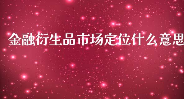 金融衍生品市场定位什么意思_https://wap.langutaoci.com_今日财经_第1张