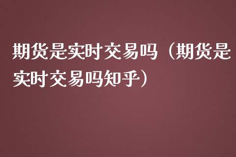 期货是实时交易吗（期货是实时交易吗知乎）_https://wap.langutaoci.com_债券基金_第1张