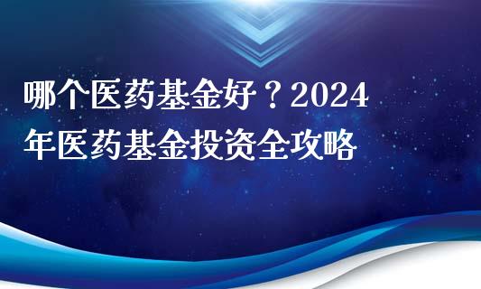 哪个医药基金好？2024年医药基金投资全攻略_https://wap.langutaoci.com_今日财经_第1张