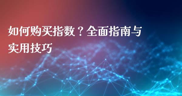 如何购买指数？全面指南与实用技巧_https://wap.langutaoci.com_外汇论坛_第1张