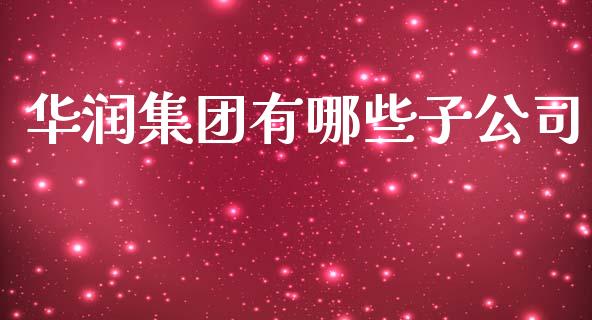 华润集团有哪些子公司_https://wap.langutaoci.com_今日财经_第1张