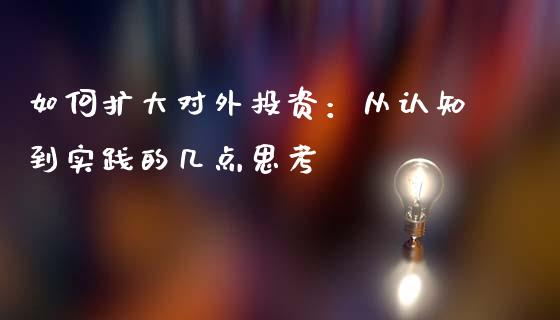 如何扩大对外投资：从认知到实践的几点思考_https://wap.langutaoci.com_货币市场_第1张
