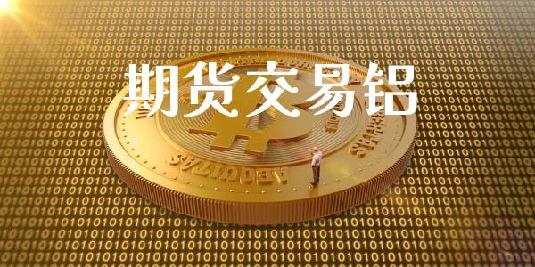 期货交易铝_https://wap.langutaoci.com_外汇论坛_第1张