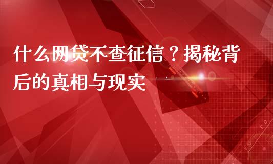 什么网贷不查征信？揭秘背后的真相与现实_https://wap.langutaoci.com_外汇论坛_第1张