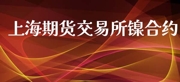 上海期货交易所镍合约_https://wap.langutaoci.com_货币市场_第1张