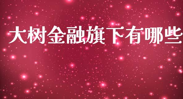 大树金融旗下有哪些_https://wap.langutaoci.com_外汇论坛_第1张