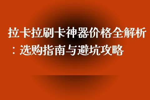 拉卡拉刷卡神器价格全解析：选购指南与避坑攻略_https://wap.langutaoci.com_期货行情_第1张