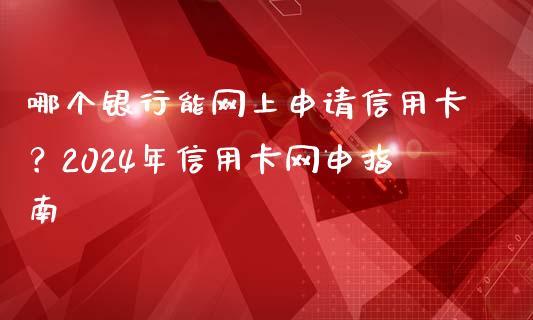 哪个银行能网上申请信用卡？2024年信用卡网申指南_https://wap.langutaoci.com_外汇论坛_第1张