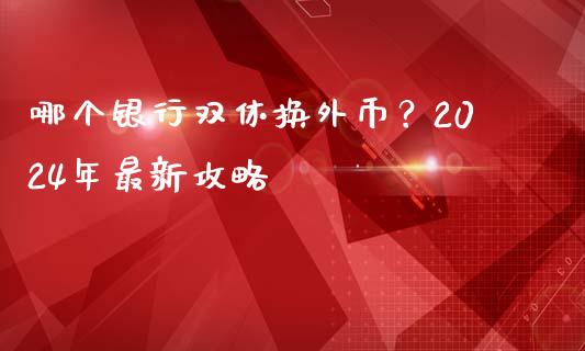 哪个银行双休换外币？2024年最新攻略_https://wap.langutaoci.com_期货行情_第1张