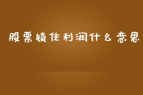 股票锁住利润什么意思_https://wap.langutaoci.com_外汇论坛_第1张