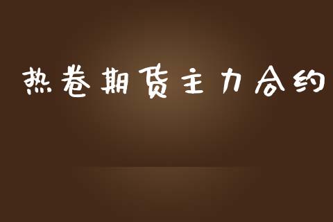 热卷期货主力合约_https://wap.langutaoci.com_今日财经_第1张