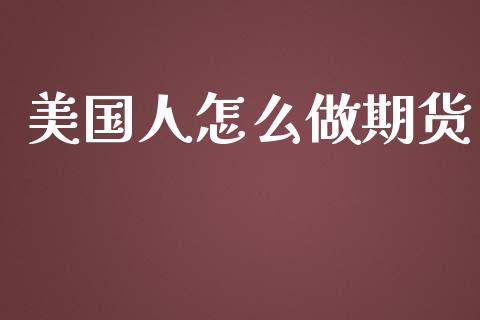 美国人怎么做期货_https://wap.langutaoci.com_货币市场_第1张