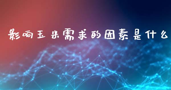 影响玉米需求的因素是什么_https://wap.langutaoci.com_金融服务_第1张