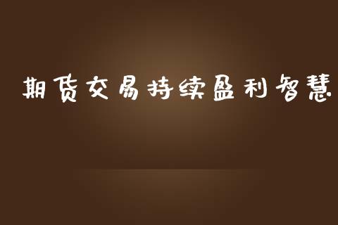 期货交易持续盈利智慧_https://wap.langutaoci.com_外汇论坛_第1张