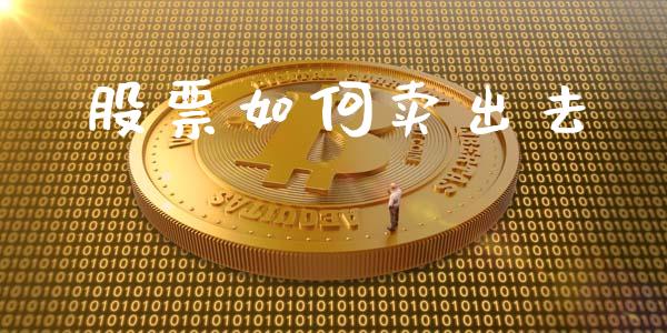 股票如何卖出去_https://wap.langutaoci.com_今日财经_第1张