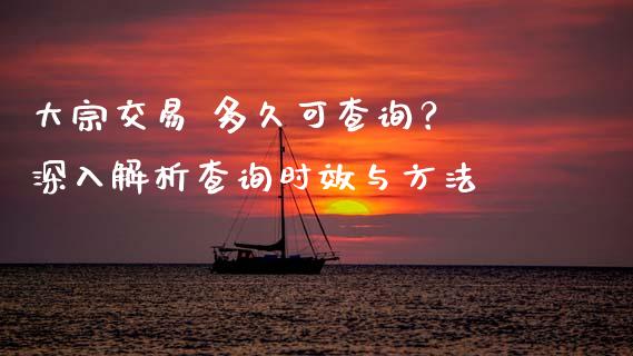 大宗交易 多久可查询？ 深入解析查询时效与方法_https://wap.langutaoci.com_外汇论坛_第1张