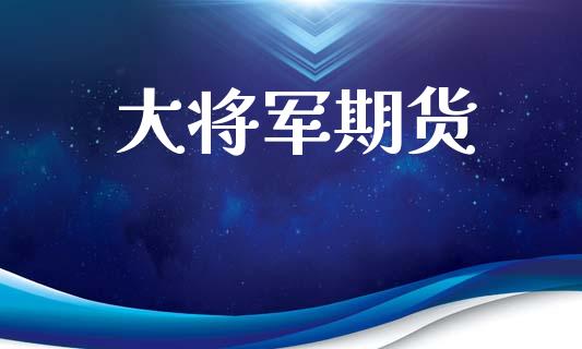 大将军期货_https://wap.langutaoci.com_债券基金_第1张