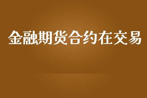 金融期货合约在交易_https://wap.langutaoci.com_外汇论坛_第1张