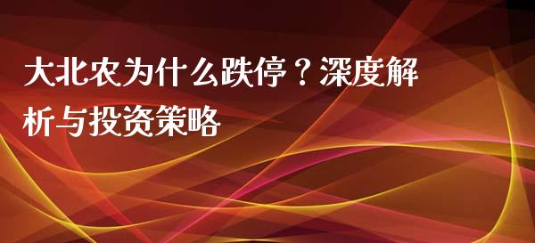 大北农为什么跌停？深度解析与投资策略_https://wap.langutaoci.com_金融服务_第1张