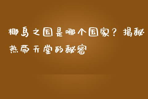 椰岛之国是哪个国家？揭秘热带天堂的秘密_https://wap.langutaoci.com_债券基金_第1张