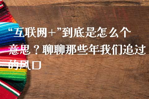 “互联网+”到底是怎么个意思？聊聊那些年我们追过的风口_https://wap.langutaoci.com_外汇论坛_第1张