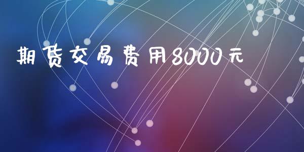 期货交易费用8000元_https://wap.langutaoci.com_货币市场_第1张