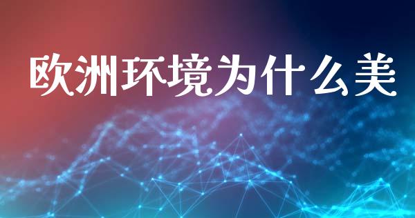 欧洲环境为什么美_https://wap.langutaoci.com_外汇论坛_第1张