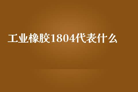 工业橡胶1804代表什么_https://wap.langutaoci.com_债券基金_第1张