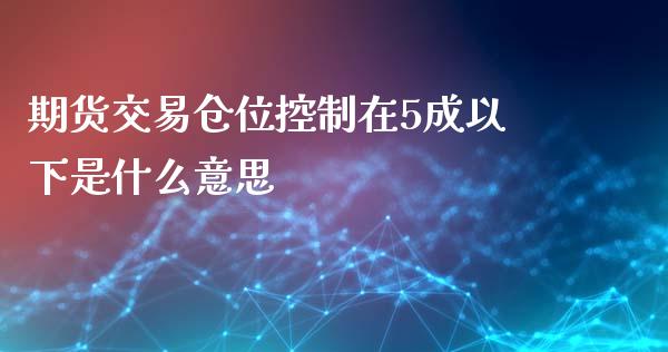 期货交易仓位控制在5成以下是什么意思_https://wap.langutaoci.com_外汇论坛_第1张