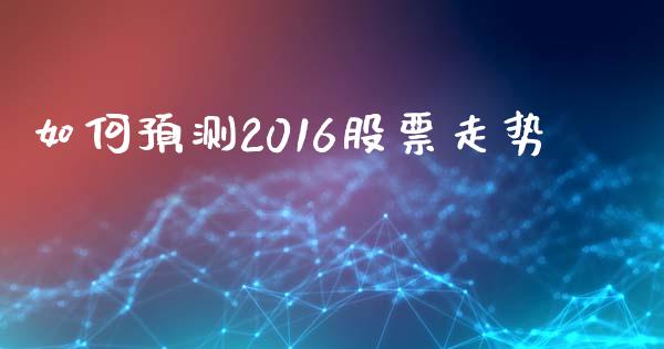 如何预测2016股票走势_https://wap.langutaoci.com_今日财经_第1张