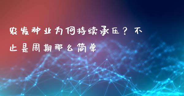 农发种业为何持续承压？不止是周期那么简单_https://wap.langutaoci.com_今日财经_第1张
