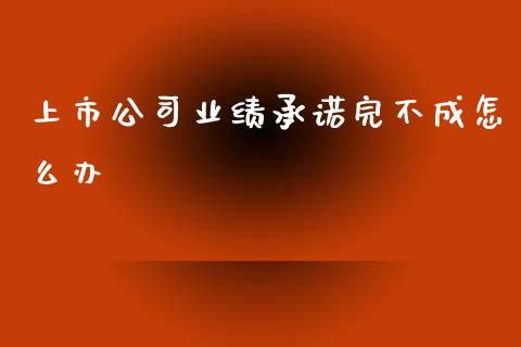 上市公司业绩承诺完不成怎么办_https://wap.langutaoci.com_今日财经_第1张