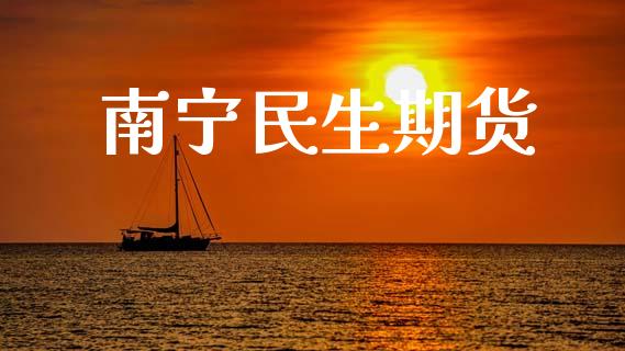 南宁民生期货_https://wap.langutaoci.com_期货行情_第1张