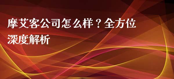 摩艾客公司怎么样？全方位深度解析_https://wap.langutaoci.com_外汇论坛_第1张