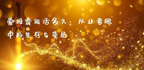 爱投资能活多久：从业者眼中的生存与变局_https://wap.langutaoci.com_债券基金_第1张