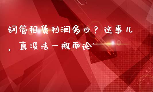 钢管租赁利润多少？这事儿，真没法一概而论_https://wap.langutaoci.com_货币市场_第1张