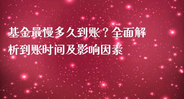 基金最慢多久到账？全面解析到账时间及影响因素_https://wap.langutaoci.com_货币市场_第1张