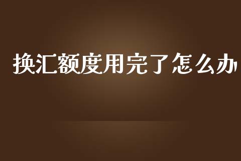 换汇额度用完了怎么办_https://wap.langutaoci.com_金融服务_第1张