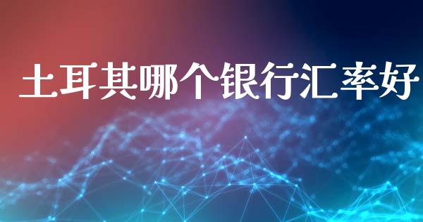 土耳其哪个银行汇率好_https://wap.langutaoci.com_货币市场_第1张