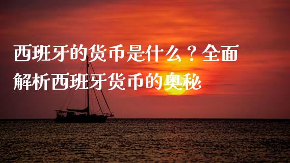 西班牙的货币是什么？全面解析西班牙货币的奥秘_https://wap.langutaoci.com_外汇论坛_第1张