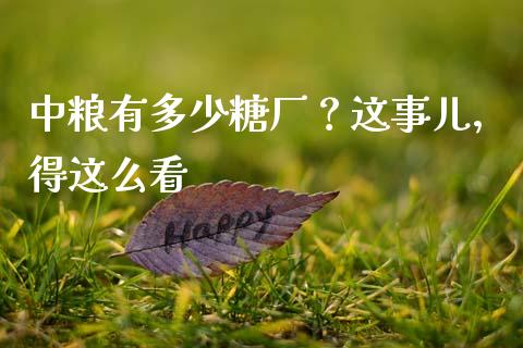中粮有多少糖厂？这事儿，得这么看_https://wap.langutaoci.com_期货行情_第1张