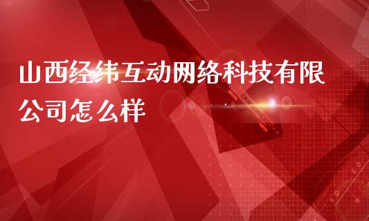 山西经纬互动网络科技有限公司怎么样_https://wap.langutaoci.com_期货行情_第1张